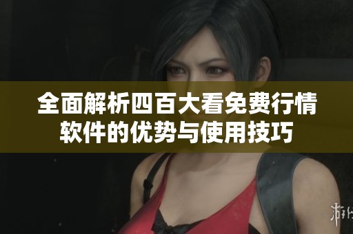 全面解析四百大看免费行情软件的优势与使用技巧