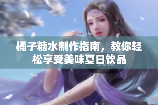 橘子糖水制作指南，教你轻松享受美味夏日饮品