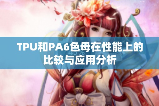 TPU和PA6色母在性能上的比较与应用分析