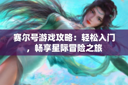 赛尔号游戏攻略：轻松入门，畅享星际冒险之旅