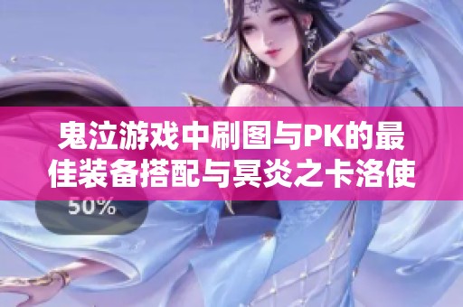 鬼泣游戏中刷图与PK的最佳装备搭配与冥炎之卡洛使用技巧解析