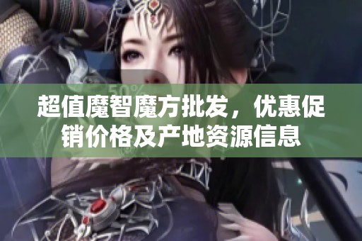 超值魔智魔方批发，优惠促销价格及产地资源信息