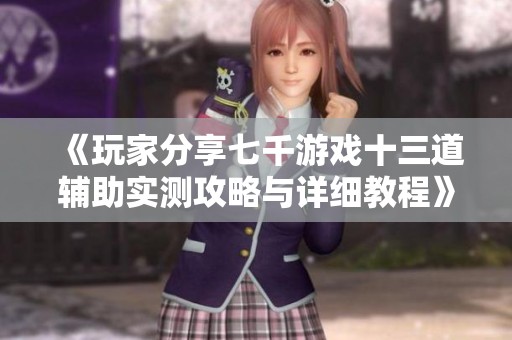 《玩家分享七千游戏十三道辅助实测攻略与详细教程》