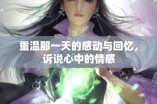 重温那一天的感动与回忆，诉说心中的情感