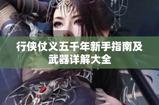 行侠仗义五千年新手指南及武器详解大全