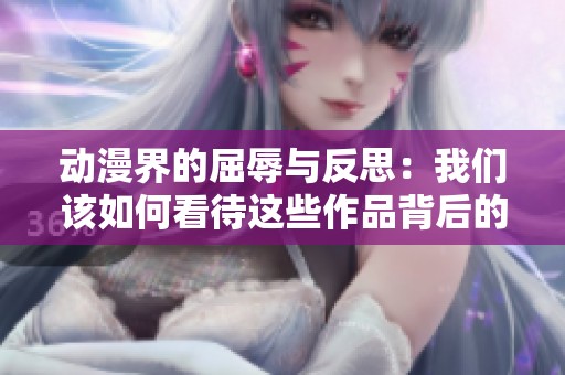 动漫界的屈辱与反思：我们该如何看待这些作品背后的故事