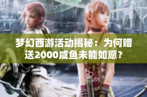 梦幻西游活动揭秘：为何赠送2000咸鱼未能如愿？