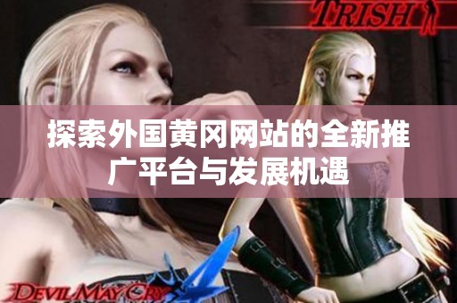 探索外国黄冈网站的全新推广平台与发展机遇