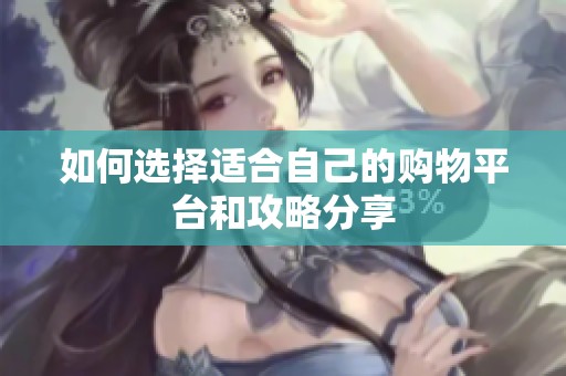 如何选择适合自己的购物平台和攻略分享