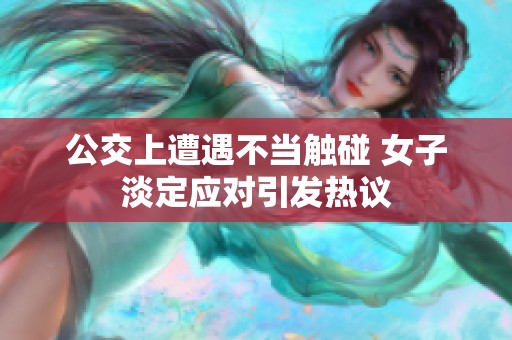 公交上遭遇不当触碰 女子淡定应对引发热议