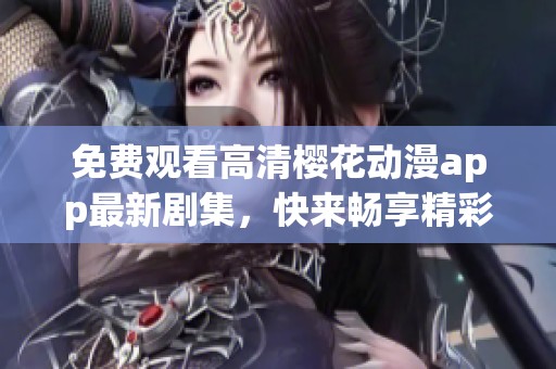 免费观看高清樱花动漫app最新剧集，快来畅享精彩内容