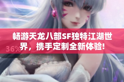 畅游天龙八部SF独特江湖世界，携手定制全新体验!