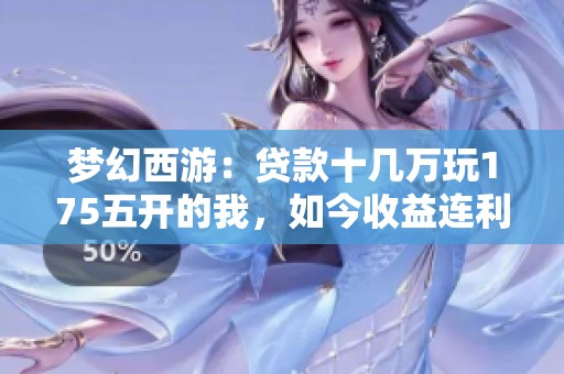 梦幻西游：贷款十几万玩175五开的我，如今收益连利息都难以覆盖