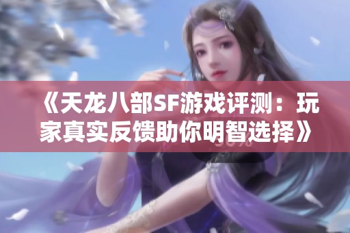 《天龙八部SF游戏评测：玩家真实反馈助你明智选择》