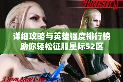 详细攻略与英雄强度排行榜助你轻松征服星际52区