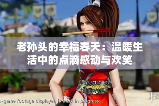 老孙头的幸福春天：温暖生活中的点滴感动与欢笑