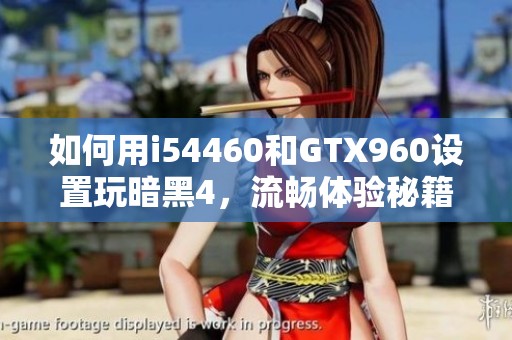 如何用i54460和GTX960设置玩暗黑4，流畅体验秘籍