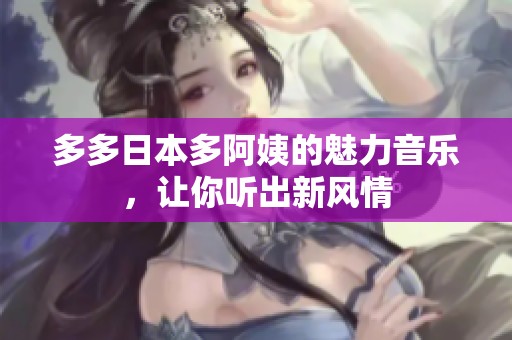 多多日本多阿姨的魅力音乐，让你听出新风情