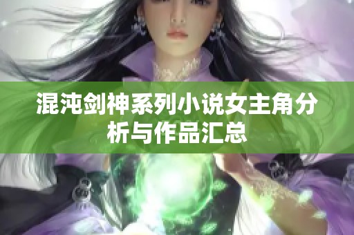 混沌剑神系列小说女主角分析与作品汇总