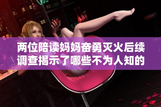 两位陪读妈妈奋勇灭火后续调查揭示了哪些不为人知的真相