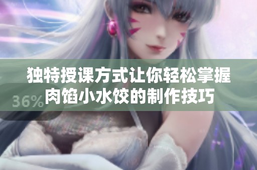 独特授课方式让你轻松掌握肉馅小水饺的制作技巧