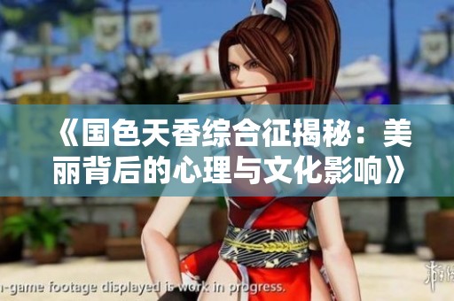 《国色天香综合征揭秘：美丽背后的心理与文化影响》