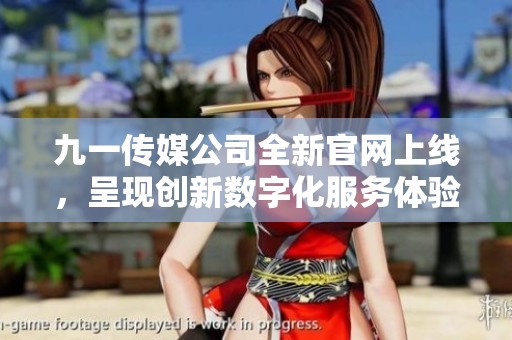 九一传媒公司全新官网上线，呈现创新数字化服务体验