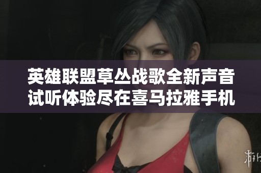 英雄联盟草丛战歌全新声音试听体验尽在喜马拉雅手机版