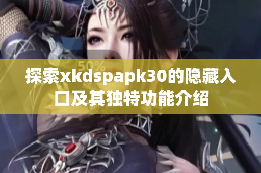 探索xkdspapk30的隐藏入口及其独特功能介绍