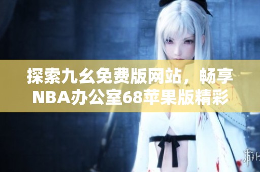 探索九幺免费版网站，畅享NBA办公室68苹果版精彩体验