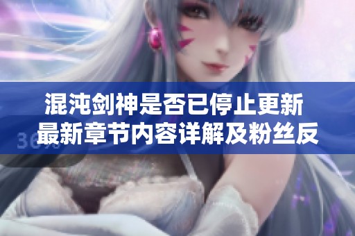 混沌剑神是否已停止更新 最新章节内容详解及粉丝反应分析