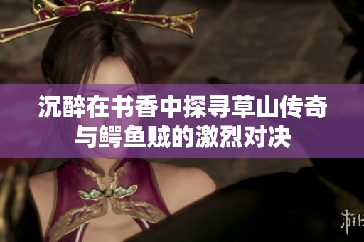 沉醉在书香中探寻草山传奇与鳄鱼贼的激烈对决