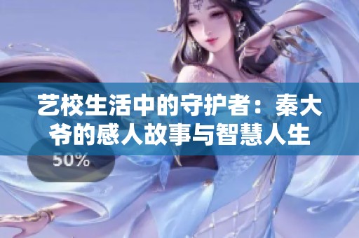 艺校生活中的守护者：秦大爷的感人故事与智慧人生