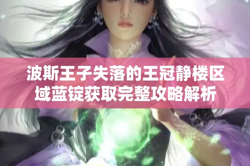 波斯王子失落的王冠静楼区域蓝锭获取完整攻略解析