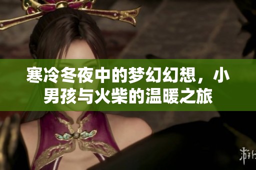 寒冷冬夜中的梦幻幻想，小男孩与火柴的温暖之旅