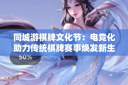 同城游棋牌文化节：电竞化助力传统棋牌赛事焕发新生机
