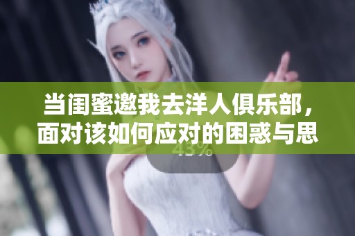 当闺蜜邀我去洋人俱乐部，面对该如何应对的困惑与思考
