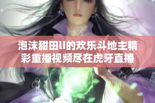 泡沫甜田li的欢乐斗地主精彩重播视频尽在虎牙直播