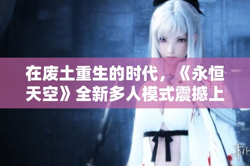 在废土重生的时代，《永恒天空》全新多人模式震撼上线！
