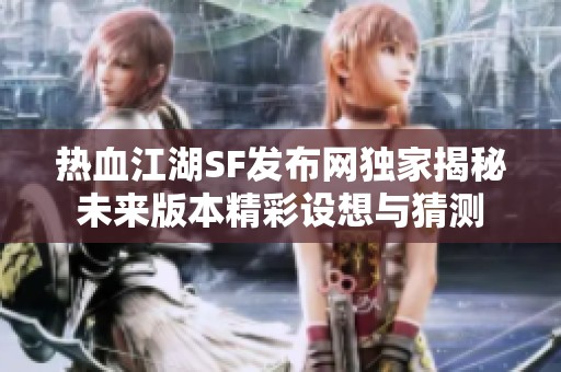 热血江湖SF发布网独家揭秘未来版本精彩设想与猜测