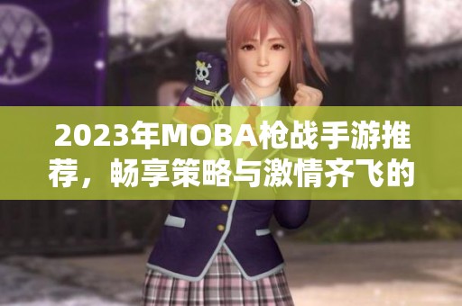 2023年MOBA枪战手游推荐，畅享策略与激情齐飞的精彩体验