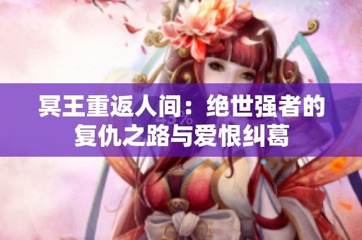 冥王重返人间：绝世强者的复仇之路与爱恨纠葛