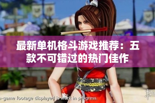 最新单机格斗游戏推荐：五款不可错过的热门佳作