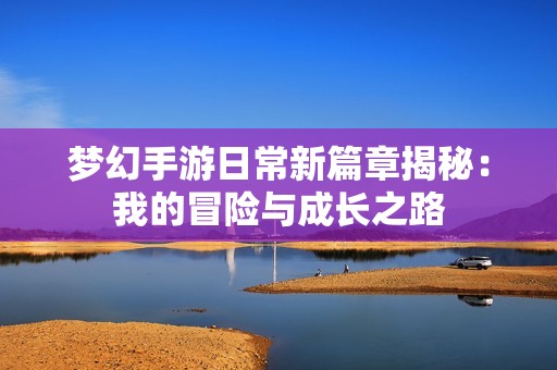 梦幻手游日常新篇章揭秘：我的冒险与成长之路
