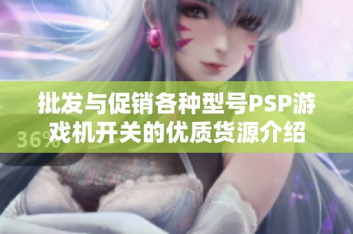 批发与促销各种型号PSP游戏机开关的优质货源介绍