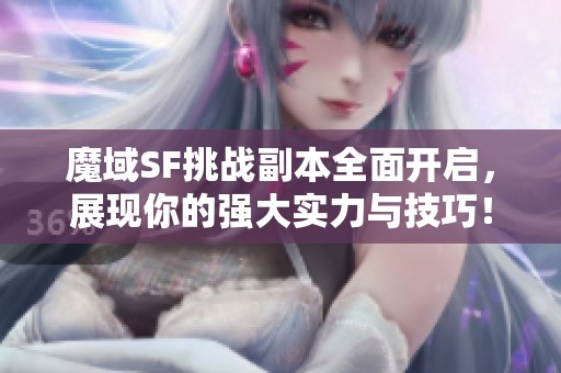 魔域SF挑战副本全面开启，展现你的强大实力与技巧！