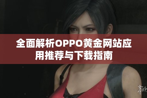 全面解析OPPO黄金网站应用推荐与下载指南