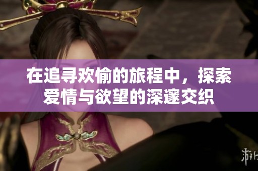 在追寻欢愉的旅程中，探索爱情与欲望的深邃交织
