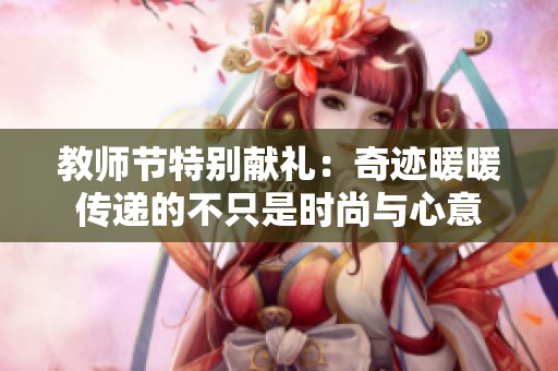 教师节特别献礼：奇迹暖暖传递的不只是时尚与心意