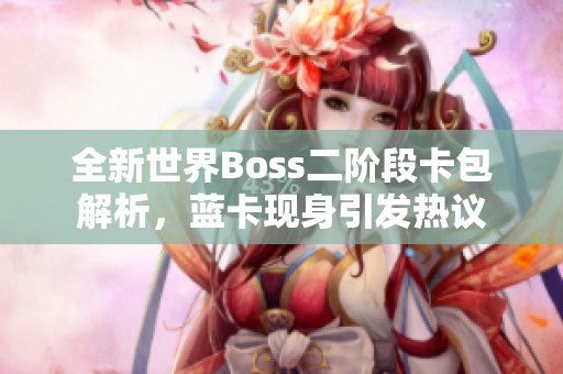 全新世界Boss二阶段卡包解析，蓝卡现身引发热议